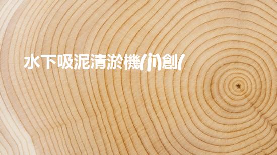 水下吸泥清淤機(jī)創(chuàng)新清淤技術(shù)：提升效率與環(huán)保，關(guān)鍵在于？